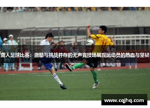 聋人足球比赛：激励与挑战并存的无声竞技场展现运动员的热血与坚韧