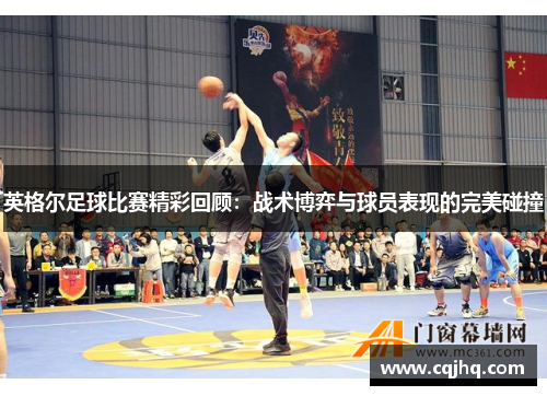 英格尔足球比赛精彩回顾：战术博弈与球员表现的完美碰撞